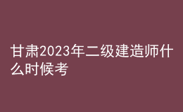 甘肃2023年二级建造师什么时候考