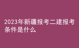 2023年新疆报考二建报考条件是什么