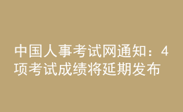 中国人事考试网通知：4项考试成绩将延期发布