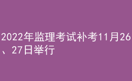 2022年监理考试补考11月26、27日举行