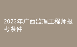 2023年广西监理工程师报考条件