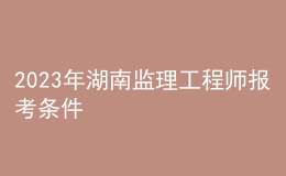 2023年湖南监理工程师报考条件