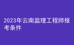 2023年云南监理工程师报考条件