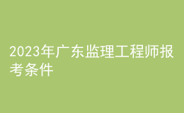 2023年广东监理工程师报考条件