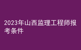 2023年山西监理工程师报考条件