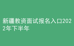 新疆教资面试报名入口2022年下半年