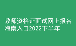 教师资格证面试网上报名海南入口2022下半年