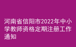 河南省信阳市2022年中小学教师资格定期注册工作通知