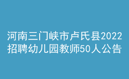 河南三门峡市卢氏县2022招聘幼儿园教师50人公告