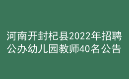 河南开封杞县2022年招聘公办幼儿园教师40名公告