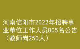 河南信阳市2022年招聘事业单位工作人员805名公告（教师岗250人）