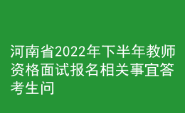 河南省2022年下半年教师资格面试报名相关事宜答考生问