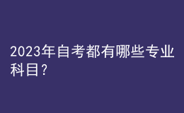 2023年自考都有哪些专业科目？ 