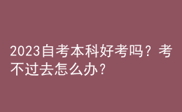 2023自考本科好考吗？考不过去怎么办？ 