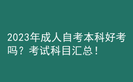 2023年成人自考本科好考吗？考试科目汇总！ 