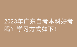 2023年广东自考本科好考吗？学习方式如下！ 