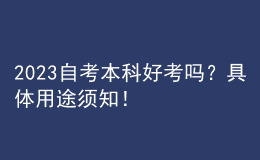 2023自考本科好考吗？具体用途须知！ 