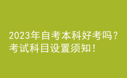 2023年自考本科好考吗？考试科目设置须知！ 