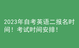 2023年自考英语二报名时间！考试时间安排！ 