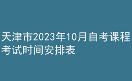 天津市2023年10月自考课程考试时间安排表 