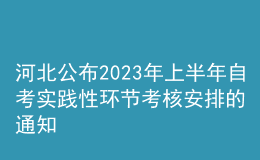 河北公布2023年上半年自考实践性环节考核安排的通知 