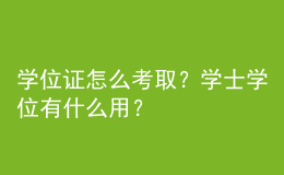 学位证怎么考取？学士学位有什么用？ 