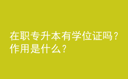 在职专升本有学位证吗？作用是什么？ 