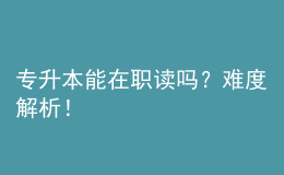 专升本能在职读吗？难度解析！ 