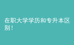 在职大学学历和专升本区别！ 