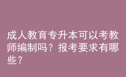 成人教育专升本可以考教师编制吗？报考要求有哪些？ 