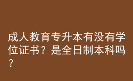 成人教育专升本有没有学位证书？是全日制本科吗？ 