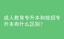 成人教育专升本和统招专升本有什么区别？ 