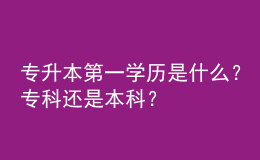 专升本第一学历是什么？专科还是本科？ 