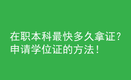 在职本科最快多久拿证？申请学位证的方法！ 