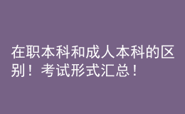 在职本科和成人本科的区别！考试形式汇总！ 