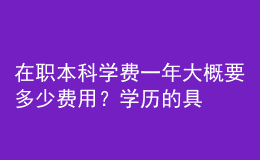 在职本科学费一年大概要多少费用？学历的具体作用！ 