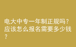 电大中专一年制正规吗？应该怎么报名需要多少钱？