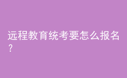 远程教育统考要怎么报名？