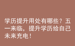 学历提升用处有哪些？五一来临，提升学历给自己未来充电！