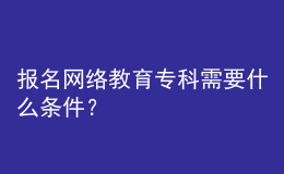 报名网络教育专科需要什么条件？