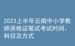 2023上半年云南中小学教师资格证笔试考试时间、科目及方式