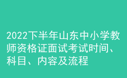 2022下半年山东中小学教师资格证面试考试时间、科目、内容及流程