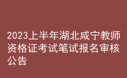 2023上半年湖北咸宁教师资格证考试笔试报名审核公告