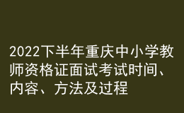 2022下半年重庆中小学教师资格证面试考试时间、内容、方法及过程