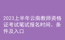 2023上半年云南教师资格证考试笔试报名时间、条件及入口