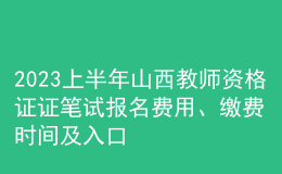 2023上半年山西教师资格证证笔试报名费用、缴费时间及入口