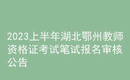 2023上半年湖北鄂州教师资格证考试笔试报名审核公告