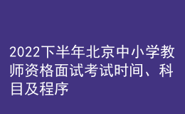 2022下半年北京中小学教师资格面试考试时间、科目及程序