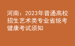 河南：2023年普通高校招生艺术类专业省统考健康考试须知