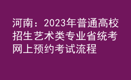 河南：2023年普通高校招生艺术类专业省统考网上预约考试流程